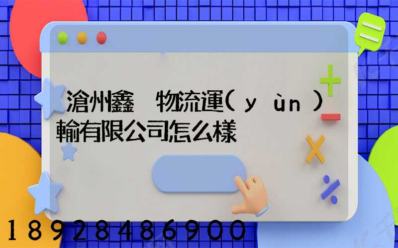 滄州鑫垚物流運(yùn)輸有限公司怎么樣