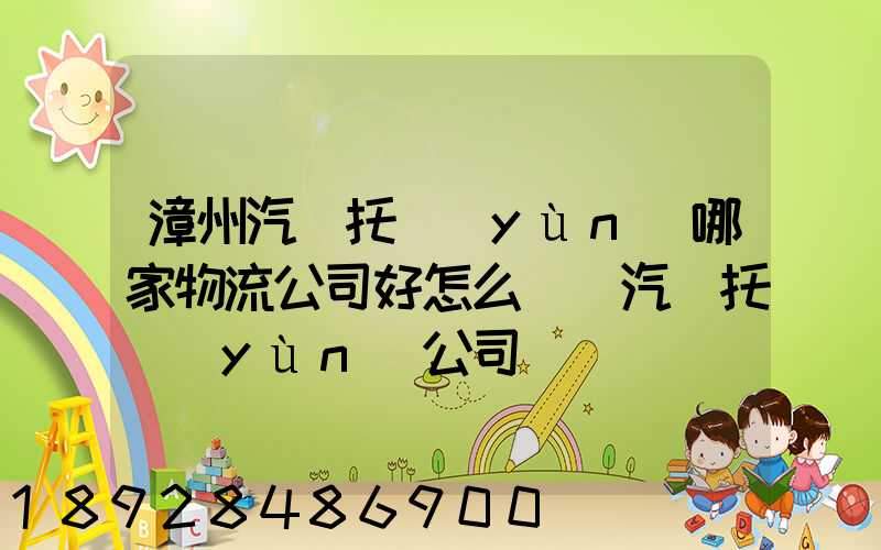 漳州汽車托運(yùn)哪家物流公司好怎么選擇汽車托運(yùn)公司