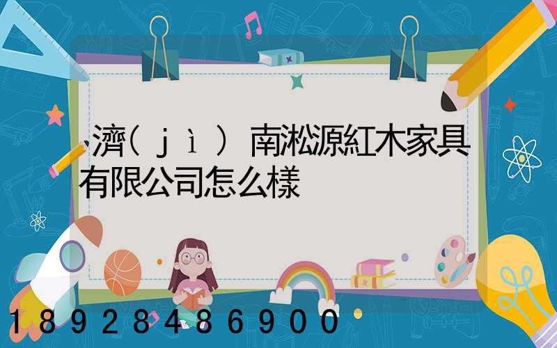 濟(jì)南淞源紅木家具有限公司怎么樣