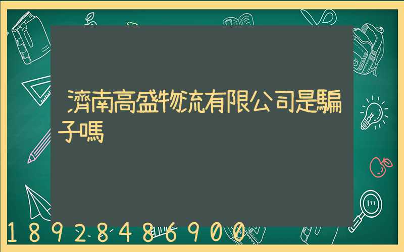 濟南高盛物流有限公司是騙子嗎
