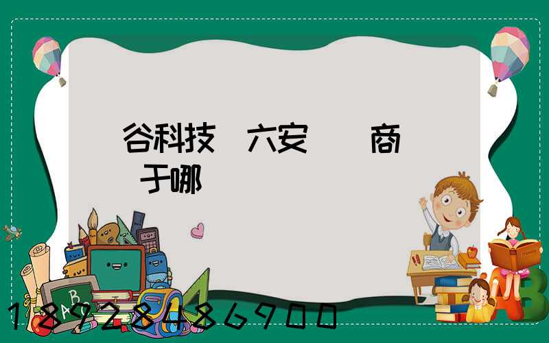 灝谷科技(六安)電商產業園屬于哪個區