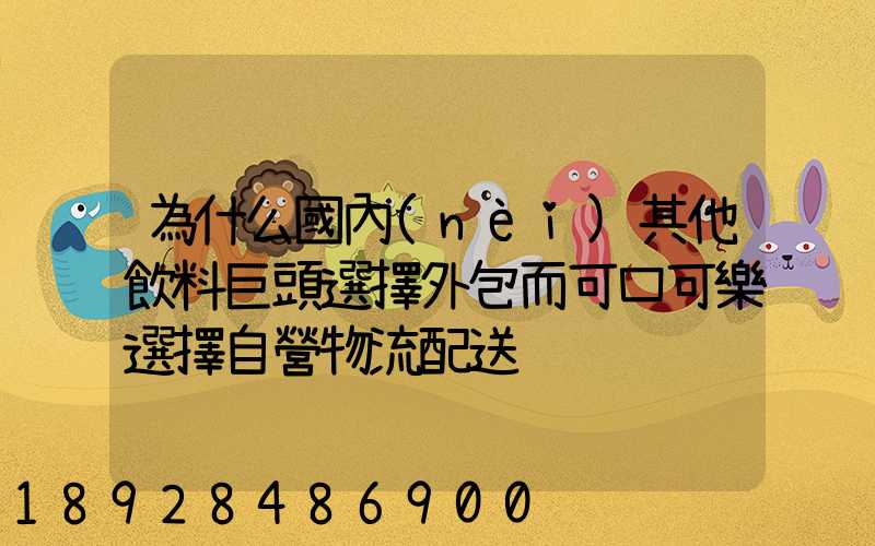為什么國內(nèi)其他飲料巨頭選擇外包而可口可樂選擇自營物流配送