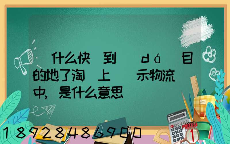 為什么快遞到達(dá)目的地了淘寶上還顯示物流運輸中,是什么意思