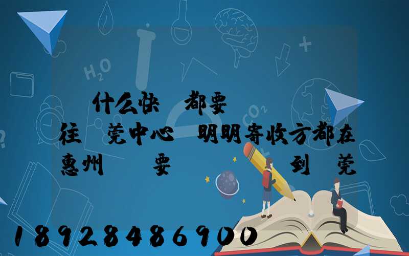 為什么快遞都要發(fā)往東莞中心,明明寄收方都在惠州,還要發(fā)到東莞中心再...
