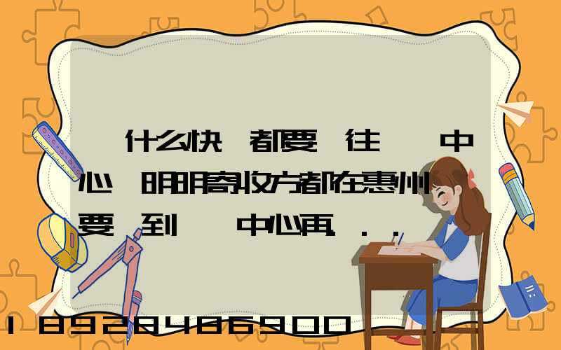 為什么快遞都要發往東莞中心,明明寄收方都在惠州,還要發到東莞中心再...