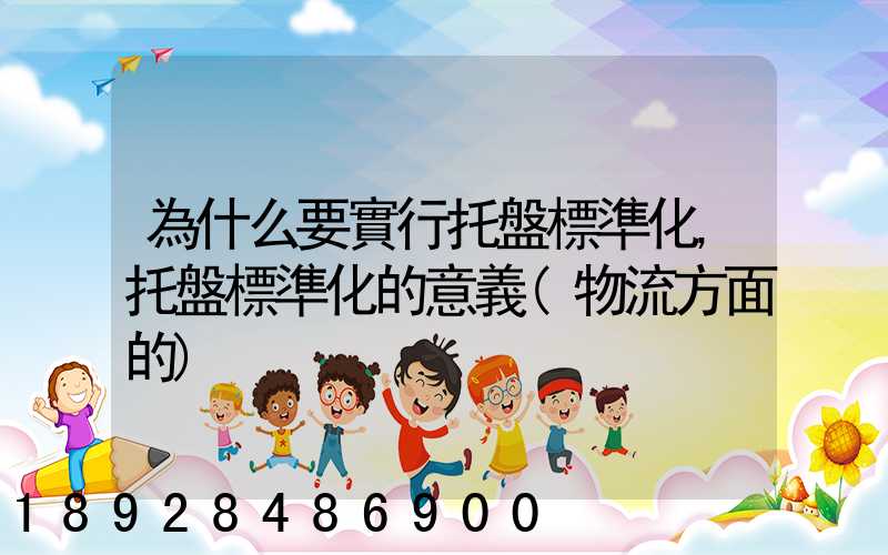 為什么要實行托盤標準化,托盤標準化的意義(物流方面的)