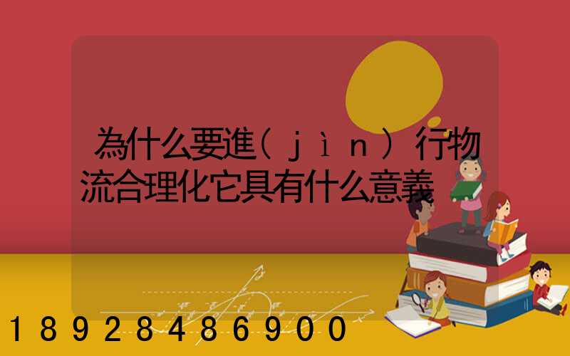 為什么要進(jìn)行物流合理化它具有什么意義
