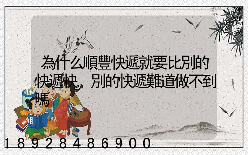 為什么順豐快遞就要比別的快遞快,別的快遞難道做不到嗎