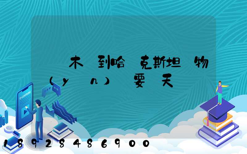 烏魯木齊到哈薩克斯坦貨物運(yùn)輸要幾天