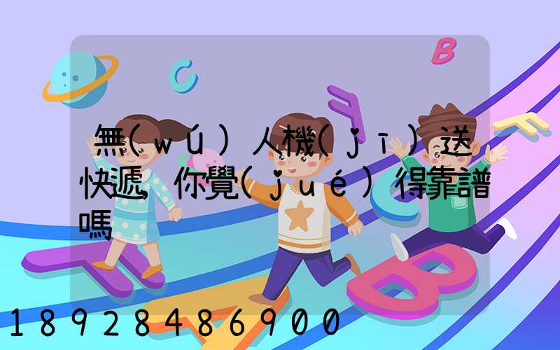 無(wú)人機(jī)送快遞,你覺(jué)得靠譜嗎