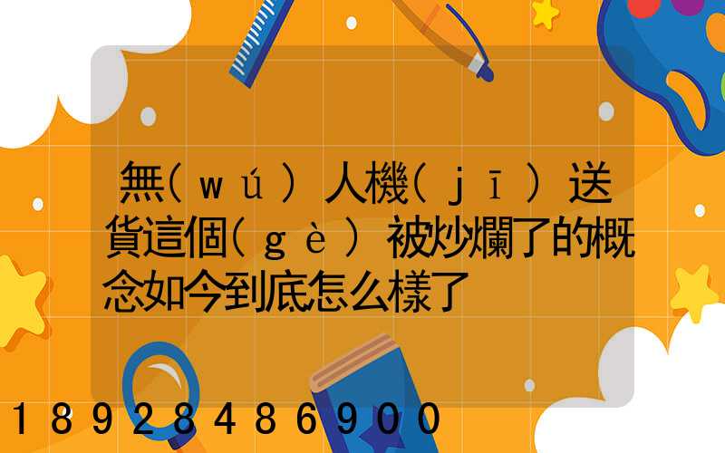 無(wú)人機(jī)送貨這個(gè)被炒爛了的概念如今到底怎么樣了