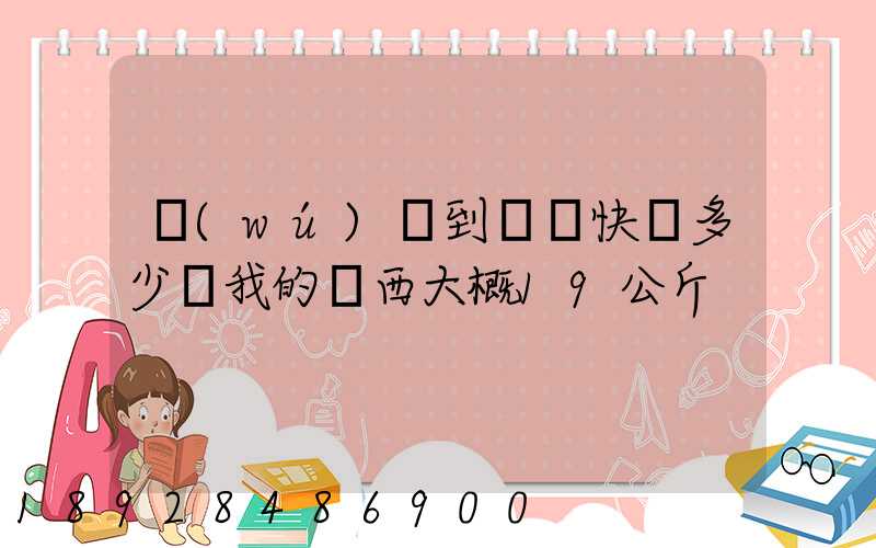 無(wú)錫到廣東快遞多少錢我的東西大概19公斤