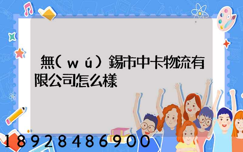 無(wú)錫市中卡物流有限公司怎么樣