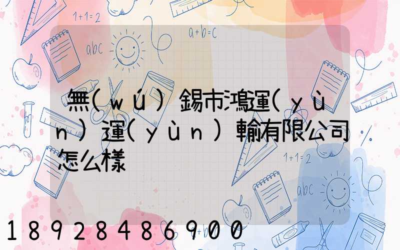 無(wú)錫市鴻運(yùn)運(yùn)輸有限公司怎么樣