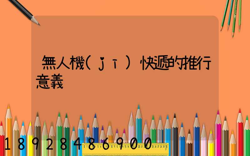 無人機(jī)快遞的推行意義