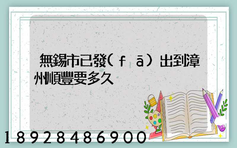 無錫市已發(fā)出到漳州順豐要多久
