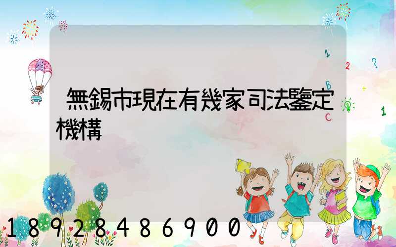 無錫市現在有幾家司法鑒定機構