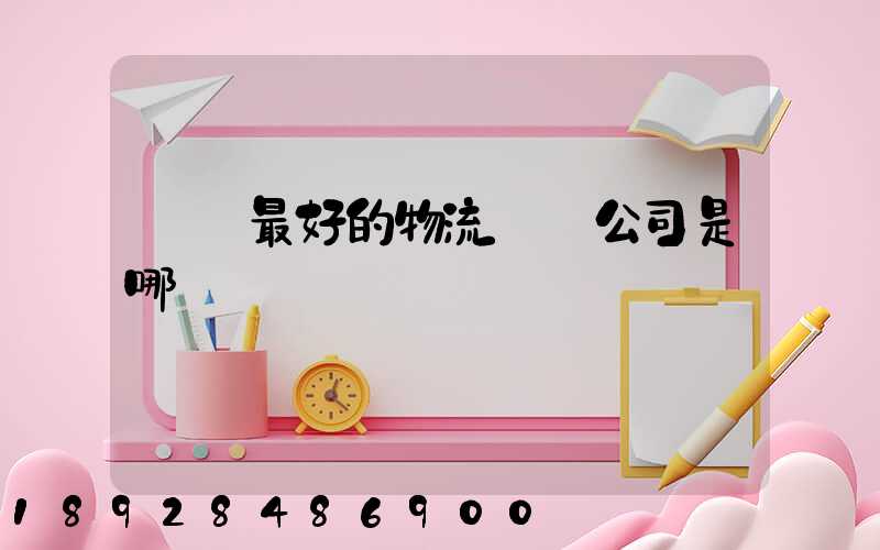 無錫最好的物流貨運公司是哪個