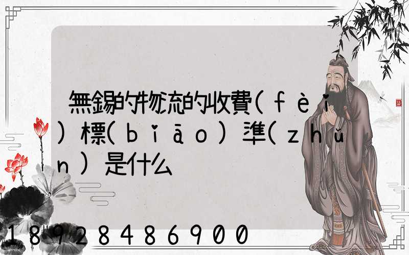 無錫的物流的收費(fèi)標(biāo)準(zhǔn)是什么