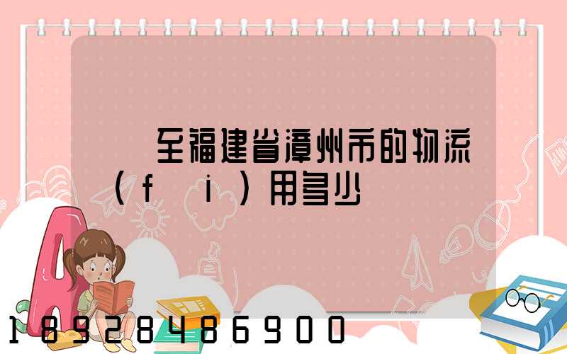 無錫至福建省漳州市的物流費(fèi)用多少錢