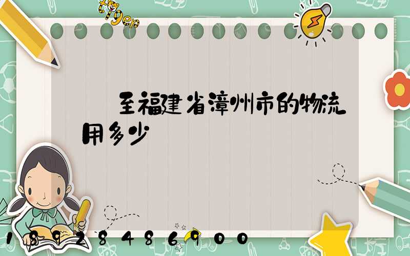 無錫至福建省漳州市的物流費用多少錢