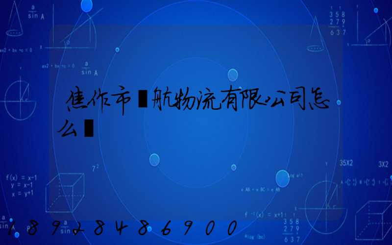 焦作市領航物流有限公司怎么樣