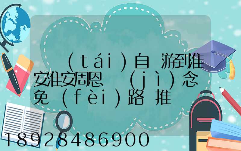 煙臺(tái)自駕游到淮安淮安周恩來紀(jì)念館免費(fèi)路線推薦