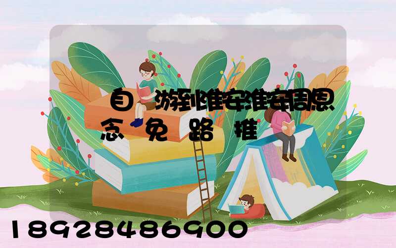 煙臺自駕游到淮安淮安周恩來紀念館免費路線推薦