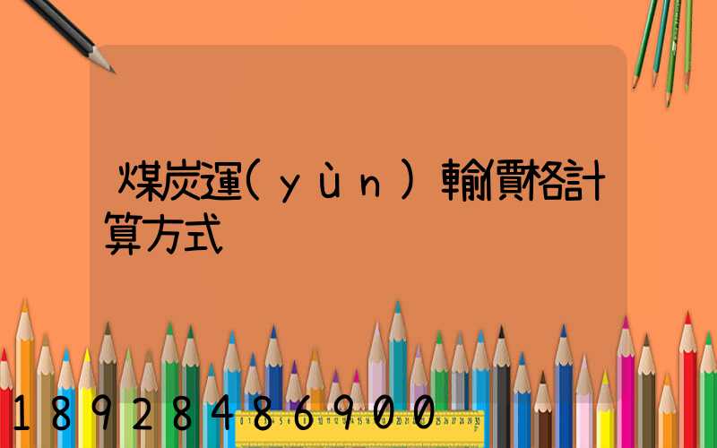 煤炭運(yùn)輸價格計算方式