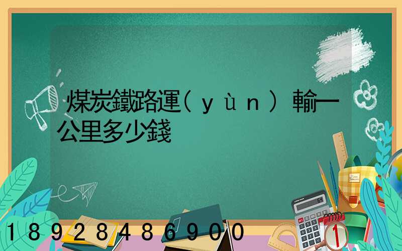 煤炭鐵路運(yùn)輸一公里多少錢