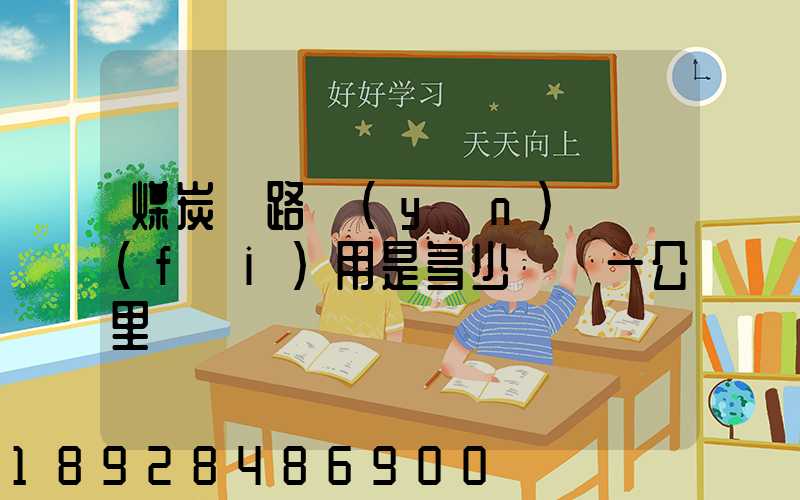 煤炭鐵路運(yùn)輸費(fèi)用是多少錢噸一公里