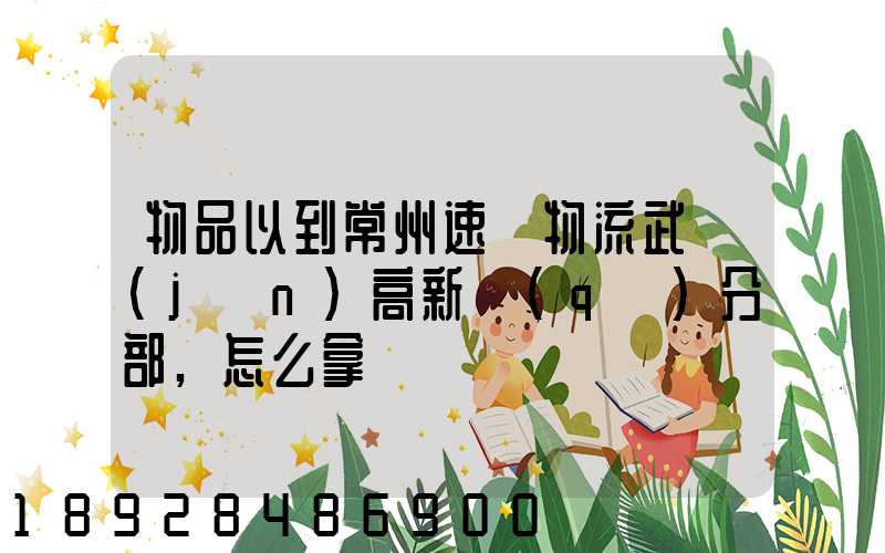 物品以到常州速遞物流武進(jìn)高新區(qū)分部,怎么拿