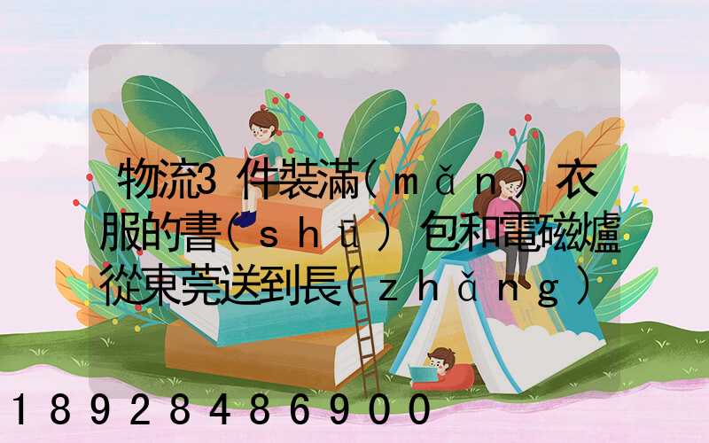 物流3件裝滿(mǎn)衣服的書(shū)包和電磁爐從東莞送到長(zhǎng)沙收多少錢(qián)啊