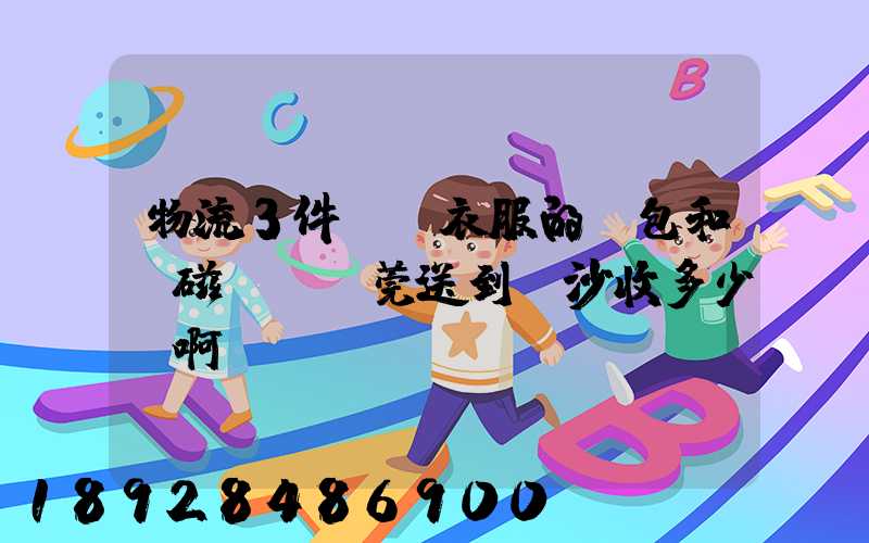 物流3件裝滿衣服的書包和電磁爐從東莞送到長沙收多少錢啊