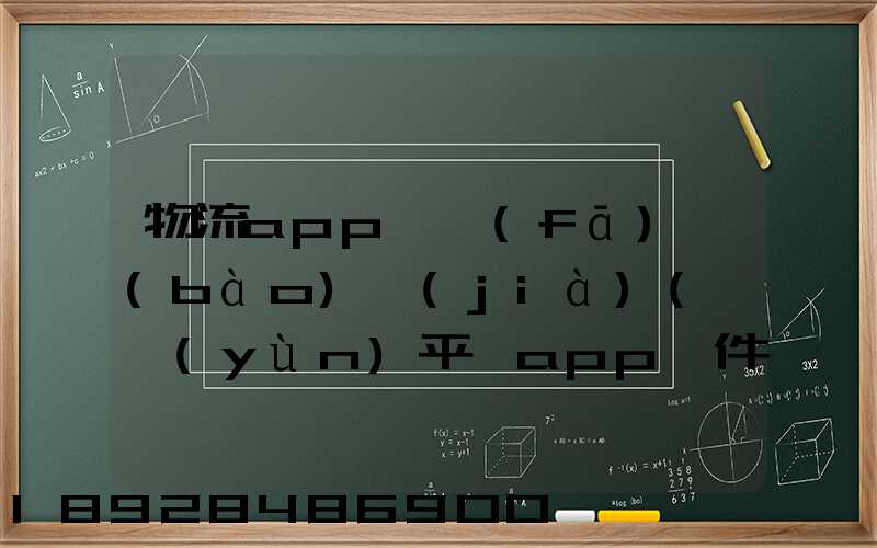 物流app開發(fā)報(bào)價(jià)(貨運(yùn)平臺app軟件開發(fā)多少錢)