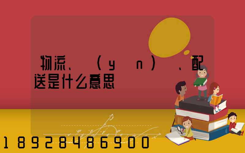 物流、運(yùn)輸、配送是什么意思
