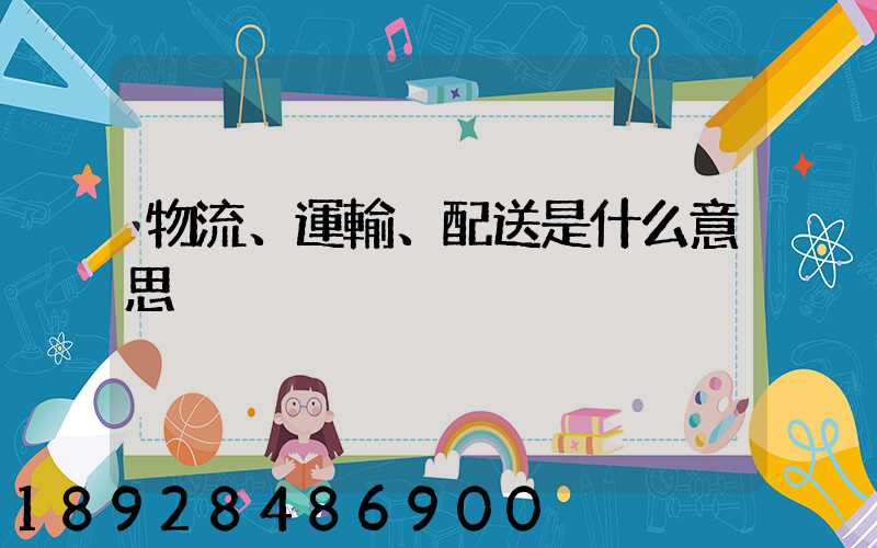 物流、運輸、配送是什么意思