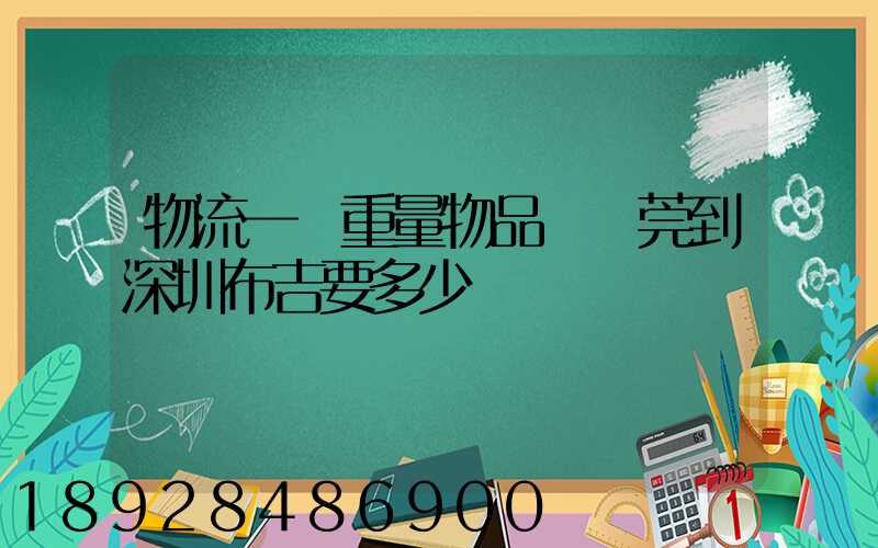 物流一噸重量物品從東莞到深圳布吉要多少錢