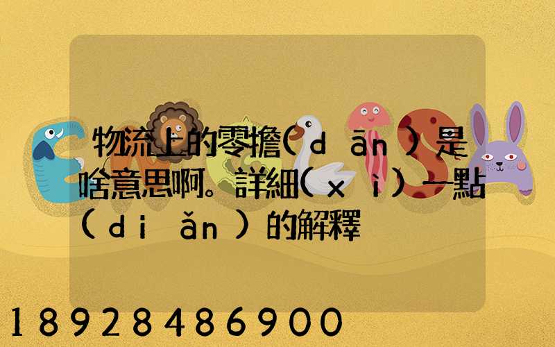 物流上的零擔(dān)是啥意思啊。詳細(xì)一點(diǎn)的解釋