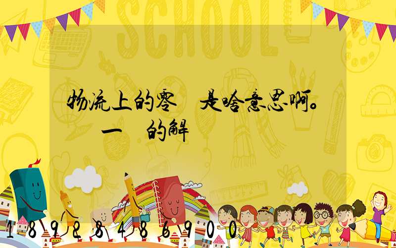 物流上的零擔是啥意思啊。詳細一點的解釋