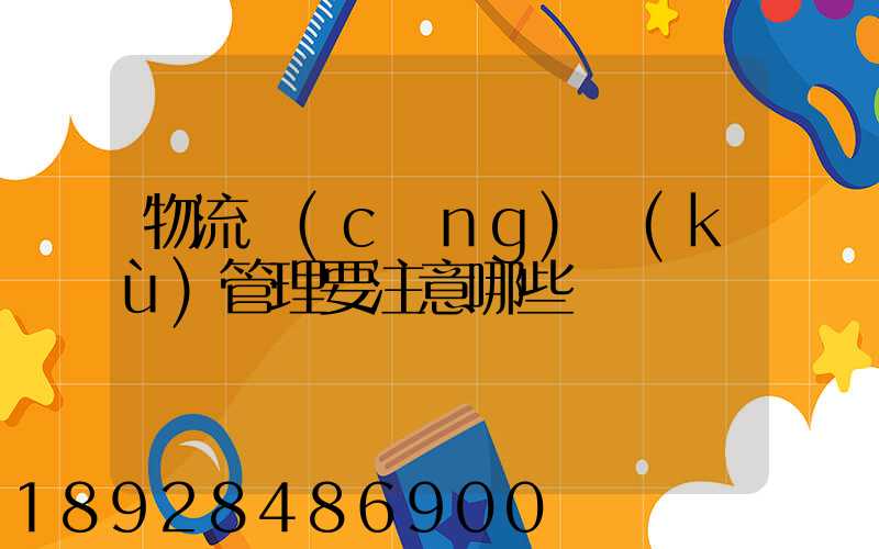 物流倉(cāng)庫(kù)管理要注意哪些