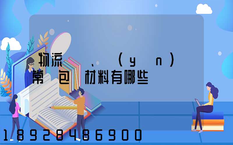 物流倉儲、運(yùn)輸常見包裝材料有哪些
