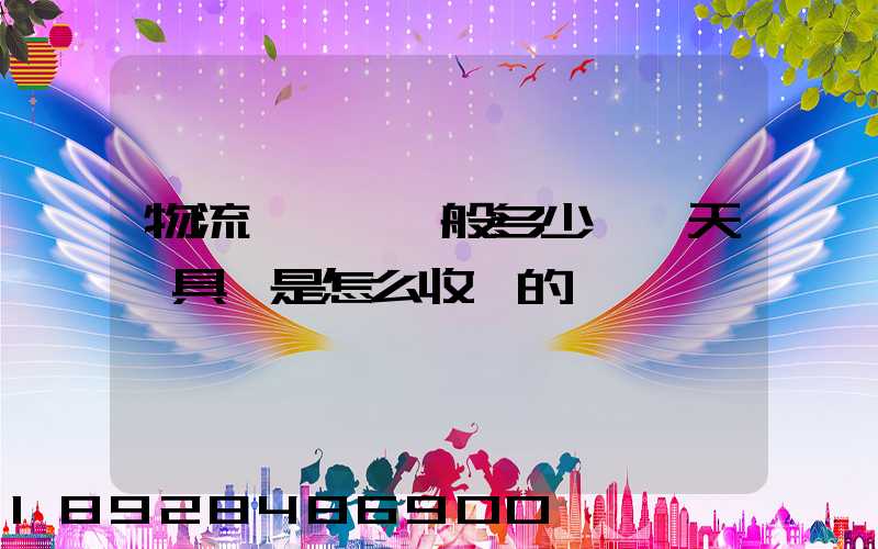 物流倉儲費一般多少錢一天,具體是怎么收費的