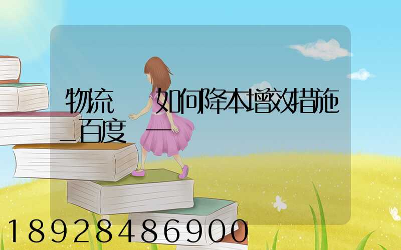 物流倉庫如何降本增效措施_百度問一問