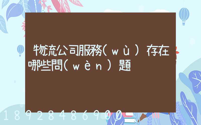 物流公司服務(wù)存在哪些問(wèn)題