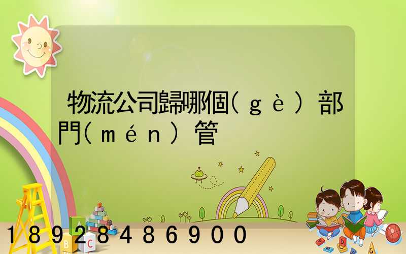 物流公司歸哪個(gè)部門(mén)管