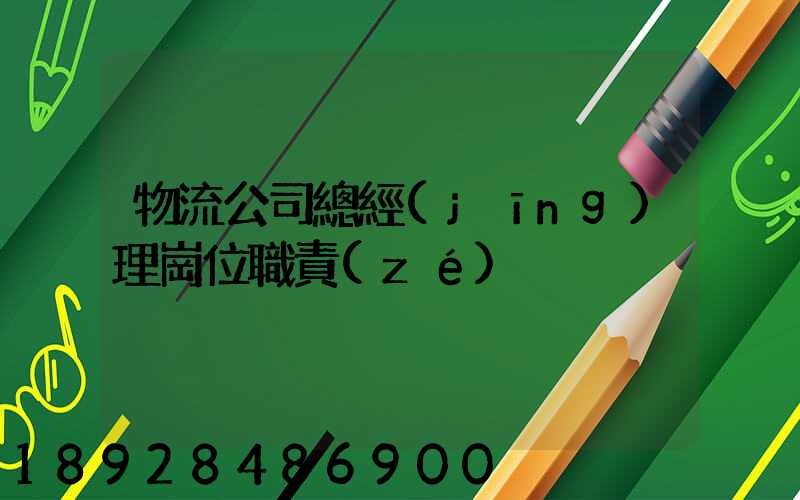 物流公司總經(jīng)理崗位職責(zé)