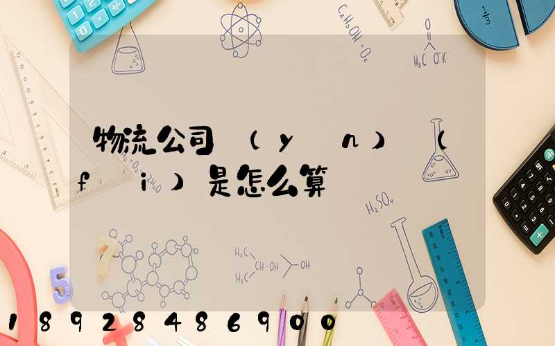 物流公司運(yùn)費(fèi)是怎么算