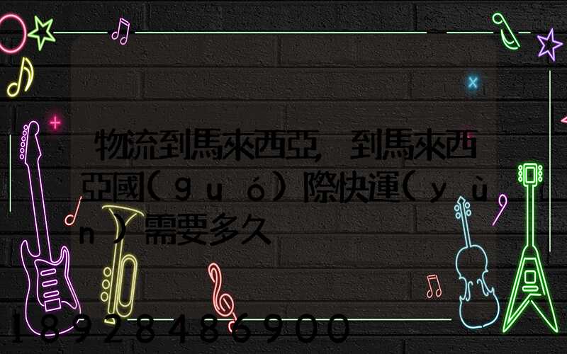 物流到馬來西亞,到馬來西亞國(guó)際快運(yùn)需要多久