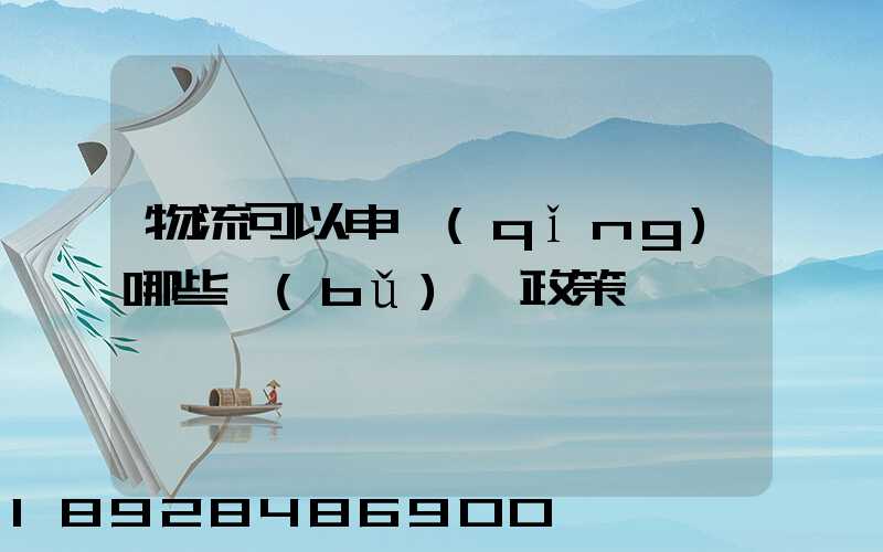 物流可以申請(qǐng)哪些補(bǔ)貼政策